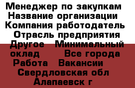 Менеджер по закупкам › Название организации ­ Компания-работодатель › Отрасль предприятия ­ Другое › Минимальный оклад ­ 1 - Все города Работа » Вакансии   . Свердловская обл.,Алапаевск г.